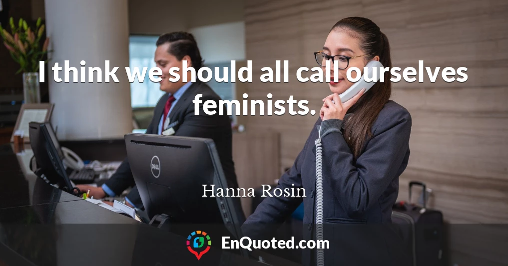 I think we should all call ourselves feminists.