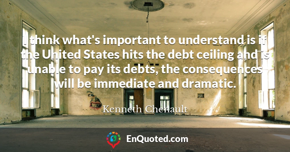 I think what's important to understand is if the United States hits the debt ceiling and is unable to pay its debts, the consequences will be immediate and dramatic.