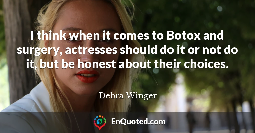 I think when it comes to Botox and surgery, actresses should do it or not do it, but be honest about their choices.