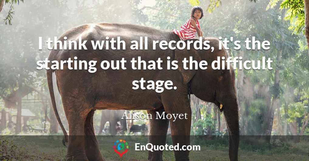 I think with all records, it's the starting out that is the difficult stage.