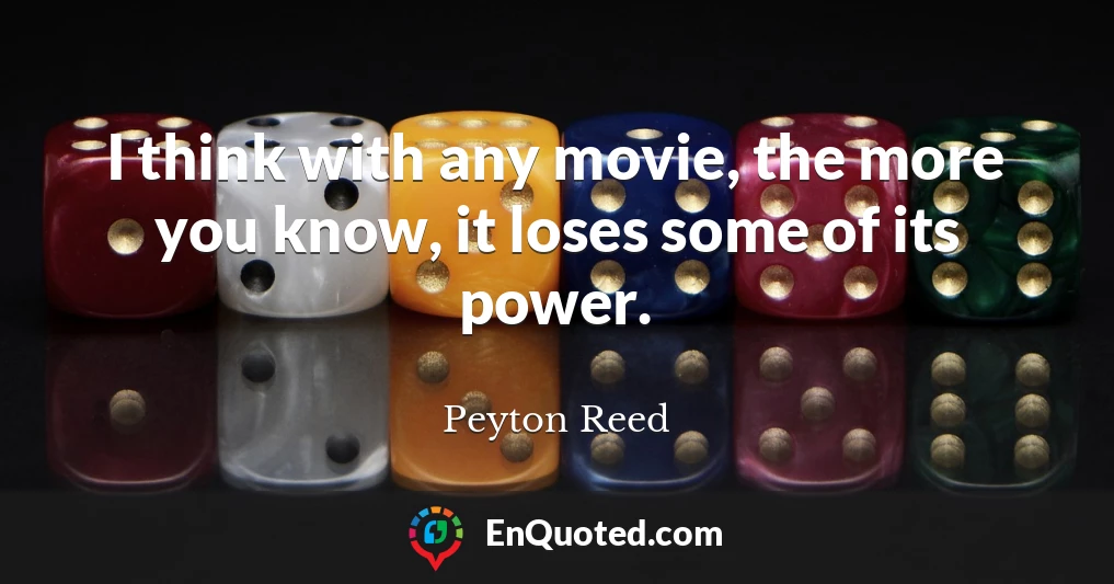 I think with any movie, the more you know, it loses some of its power.