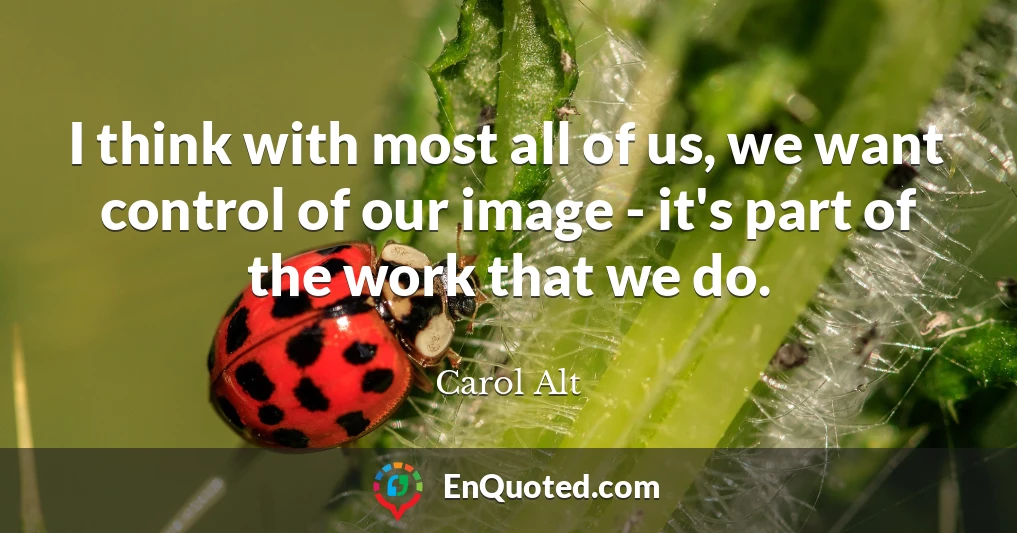 I think with most all of us, we want control of our image - it's part of the work that we do.