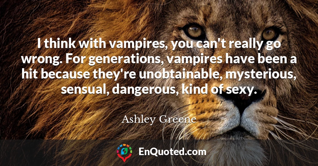 I think with vampires, you can't really go wrong. For generations, vampires have been a hit because they're unobtainable, mysterious, sensual, dangerous, kind of sexy.