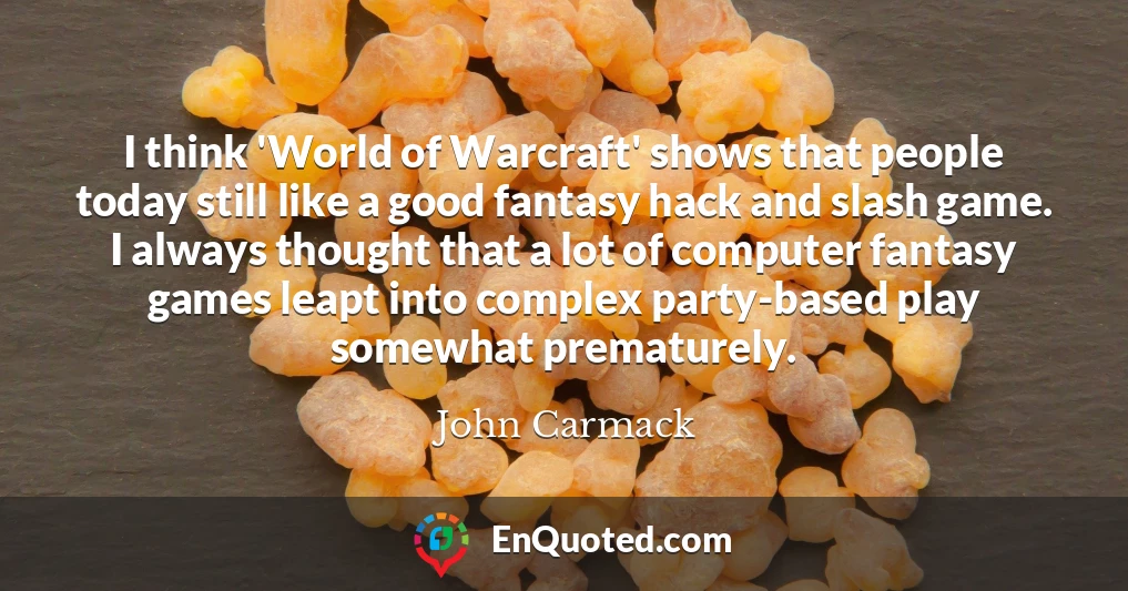 I think 'World of Warcraft' shows that people today still like a good fantasy hack and slash game. I always thought that a lot of computer fantasy games leapt into complex party-based play somewhat prematurely.