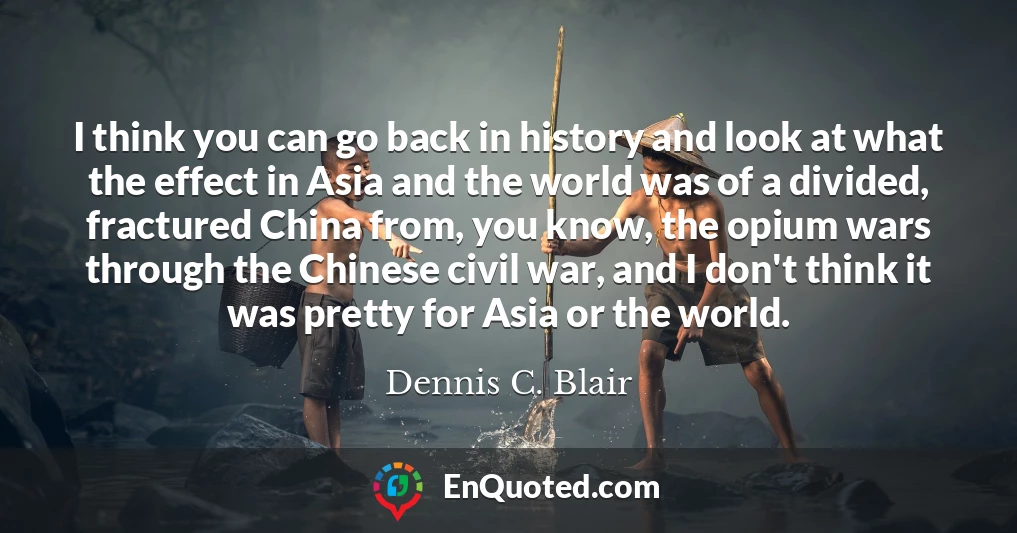 I think you can go back in history and look at what the effect in Asia and the world was of a divided, fractured China from, you know, the opium wars through the Chinese civil war, and I don't think it was pretty for Asia or the world.