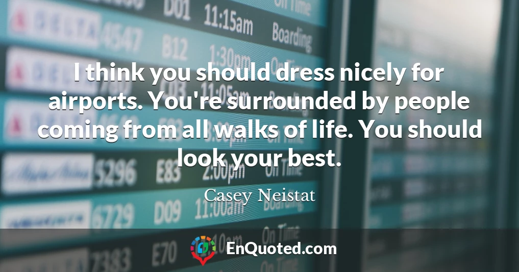 I think you should dress nicely for airports. You're surrounded by people coming from all walks of life. You should look your best.