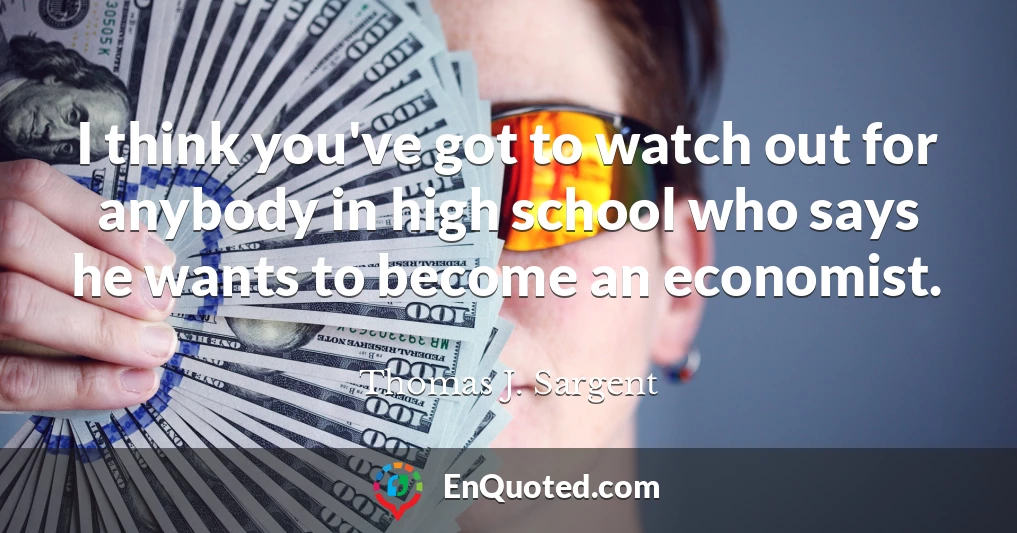 I think you've got to watch out for anybody in high school who says he wants to become an economist.