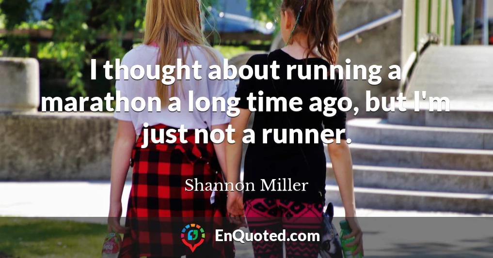 I thought about running a marathon a long time ago, but I'm just not a runner.