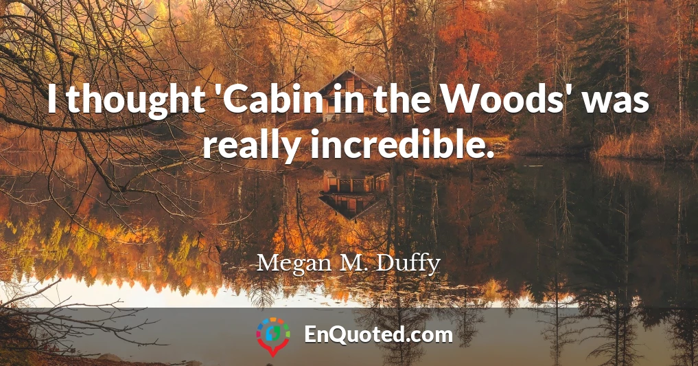 I thought 'Cabin in the Woods' was really incredible.