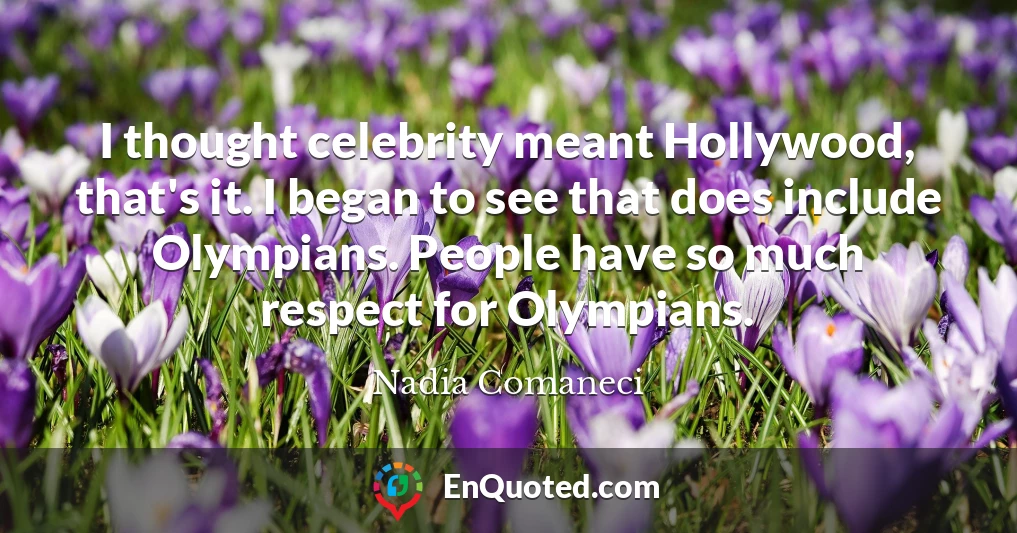 I thought celebrity meant Hollywood, that's it. I began to see that does include Olympians. People have so much respect for Olympians.