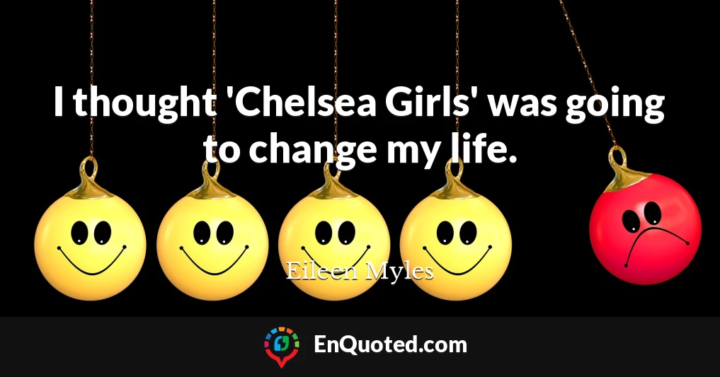 I thought 'Chelsea Girls' was going to change my life.
