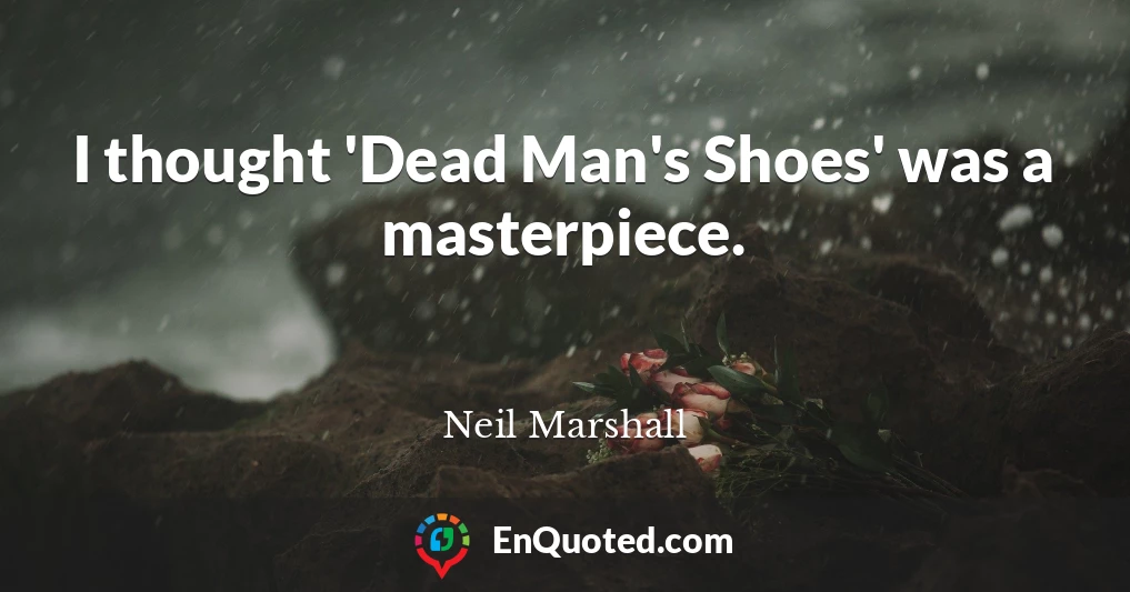 I thought 'Dead Man's Shoes' was a masterpiece.