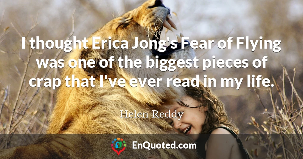 I thought Erica Jong's Fear of Flying was one of the biggest pieces of crap that I've ever read in my life.