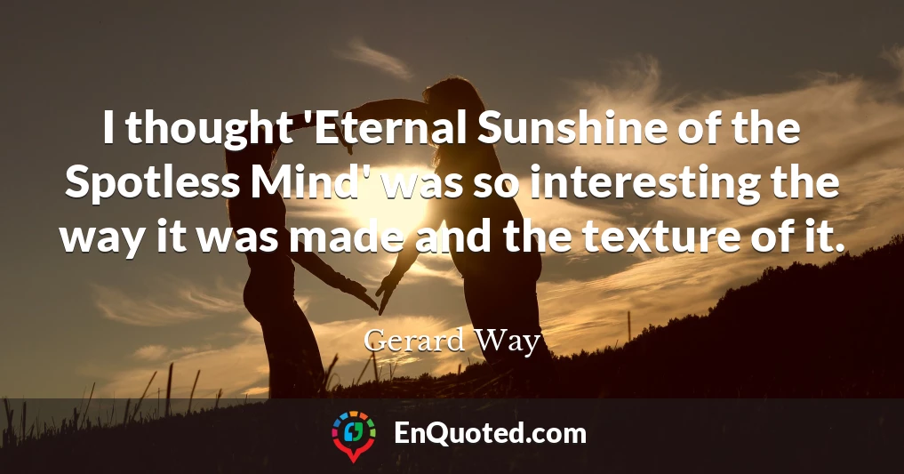 I thought 'Eternal Sunshine of the Spotless Mind' was so interesting the way it was made and the texture of it.