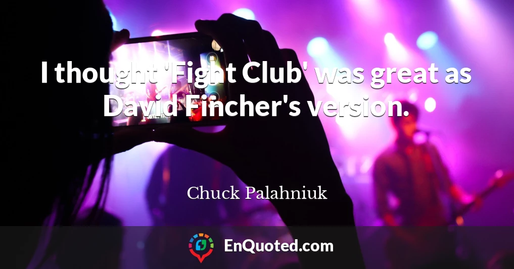 I thought 'Fight Club' was great as David Fincher's version.