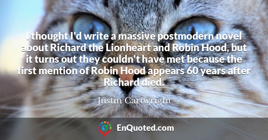 I thought I'd write a massive postmodern novel about Richard the Lionheart and Robin Hood, but it turns out they couldn't have met because the first mention of Robin Hood appears 60 years after Richard died.