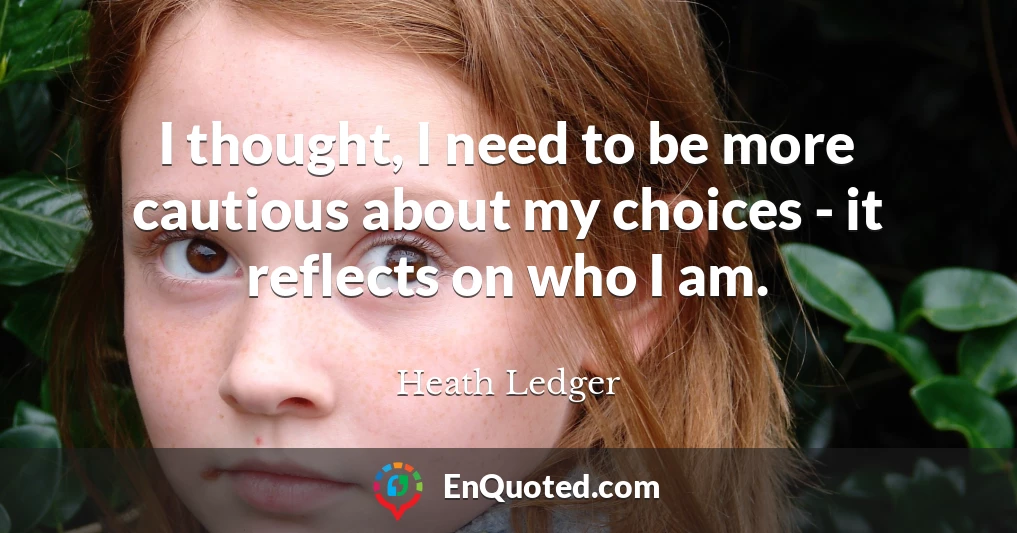 I thought, I need to be more cautious about my choices - it reflects on who I am.