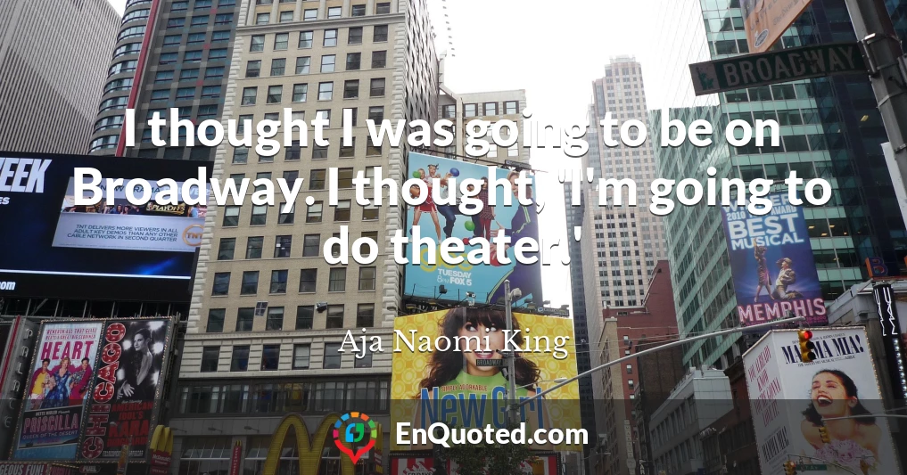 I thought I was going to be on Broadway. I thought, 'I'm going to do theater.'