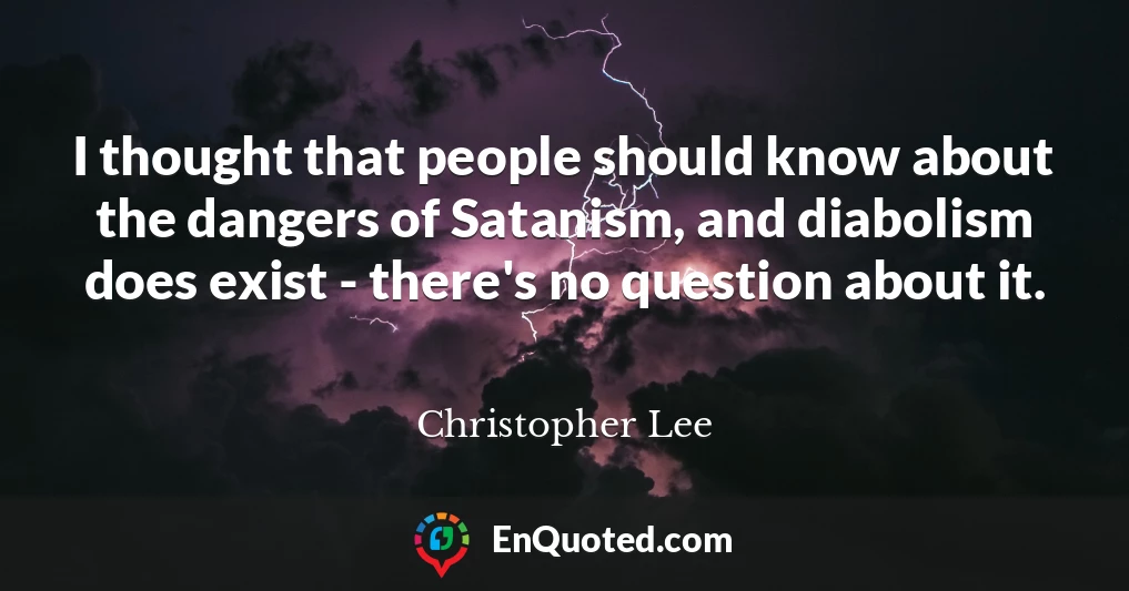 I thought that people should know about the dangers of Satanism, and diabolism does exist - there's no question about it.