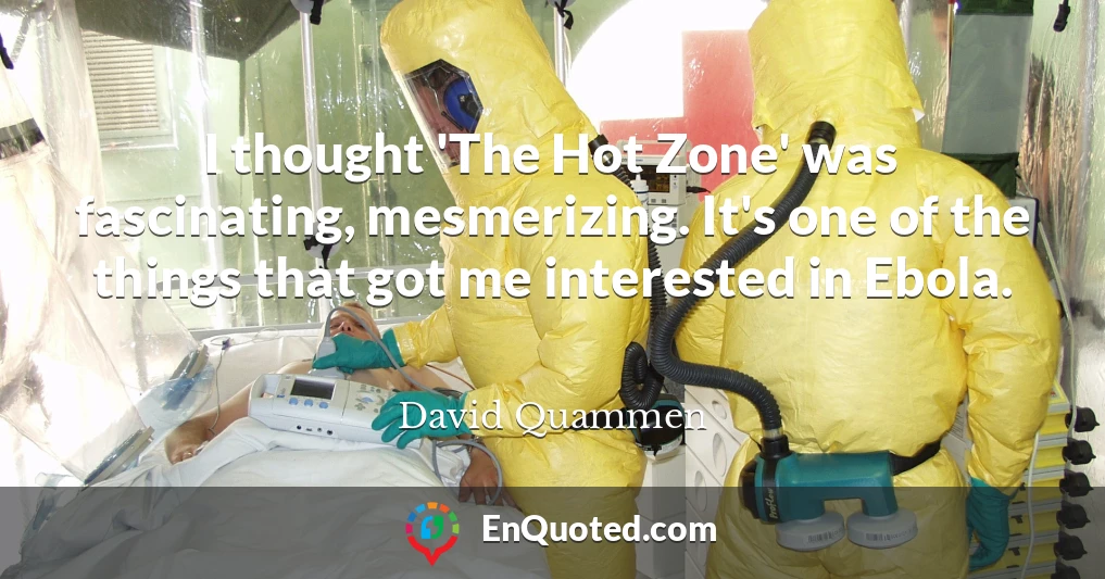I thought 'The Hot Zone' was fascinating, mesmerizing. It's one of the things that got me interested in Ebola.