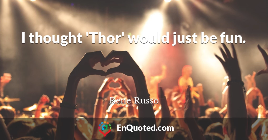 I thought 'Thor' would just be fun.