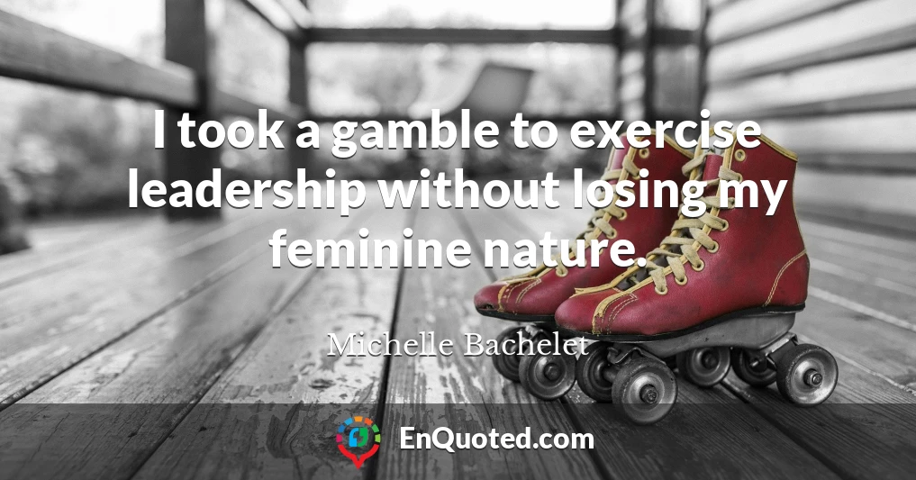 I took a gamble to exercise leadership without losing my feminine nature.