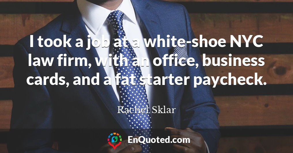 I took a job at a white-shoe NYC law firm, with an office, business cards, and a fat starter paycheck.