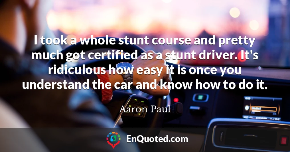 I took a whole stunt course and pretty much got certified as a stunt driver. It's ridiculous how easy it is once you understand the car and know how to do it.