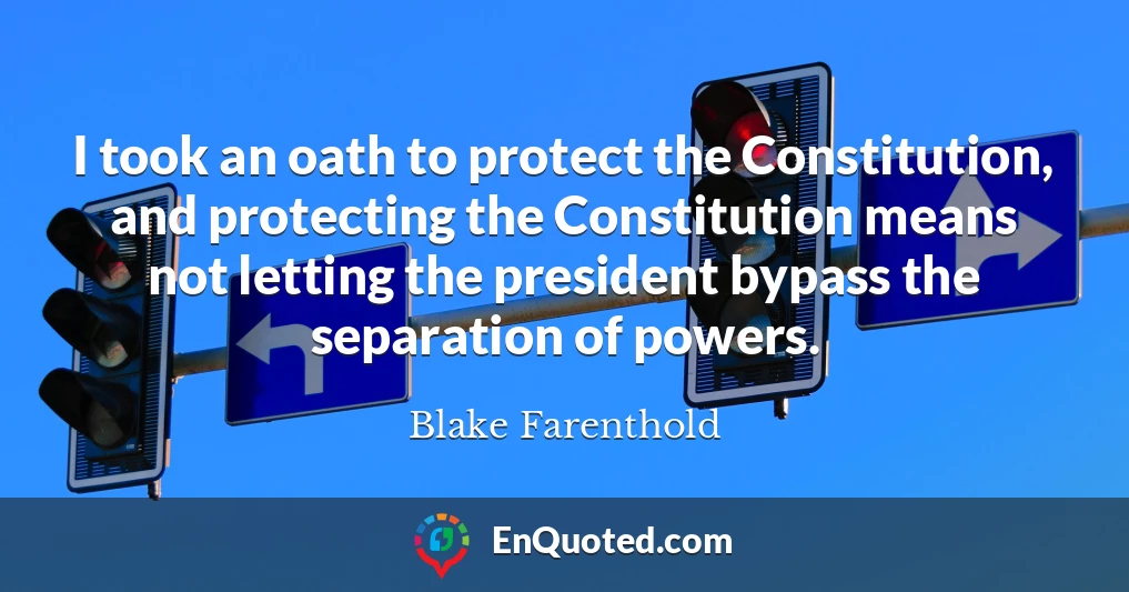 I took an oath to protect the Constitution, and protecting the Constitution means not letting the president bypass the separation of powers.