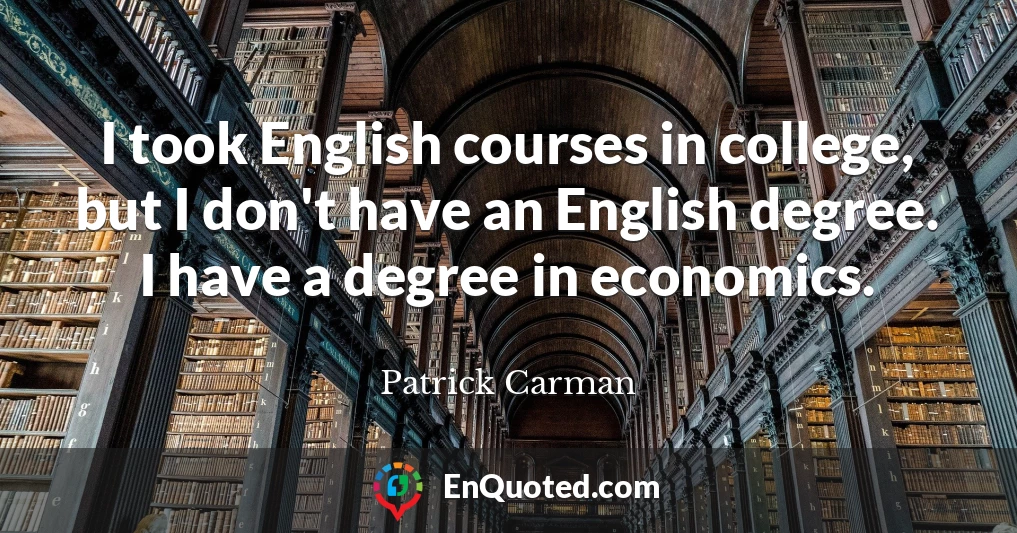 I took English courses in college, but I don't have an English degree. I have a degree in economics.