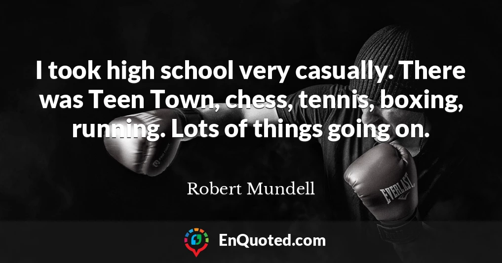 I took high school very casually. There was Teen Town, chess, tennis, boxing, running. Lots of things going on.