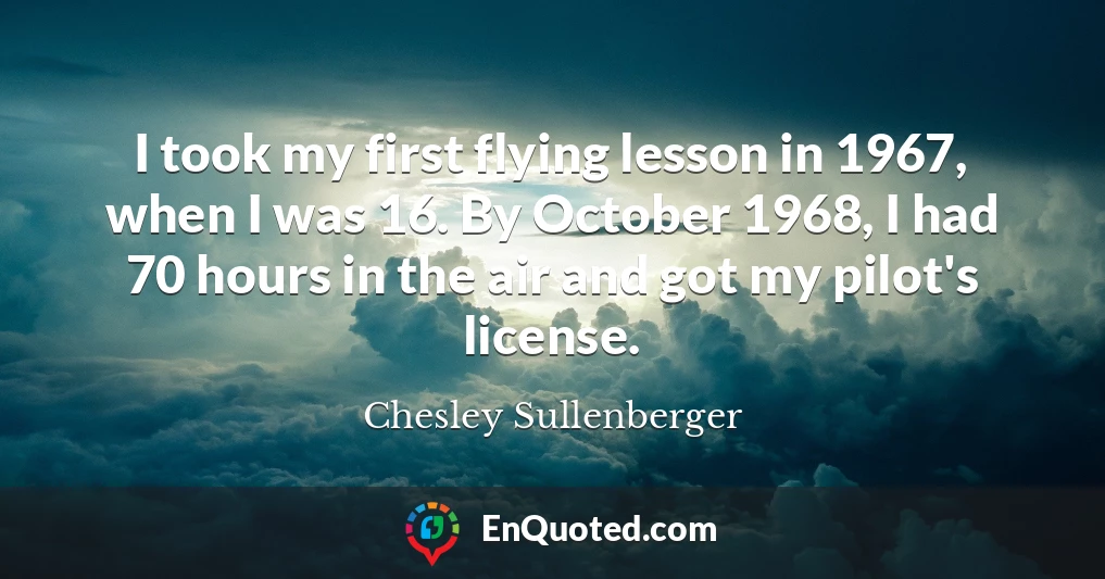 I took my first flying lesson in 1967, when I was 16. By October 1968, I had 70 hours in the air and got my pilot's license.