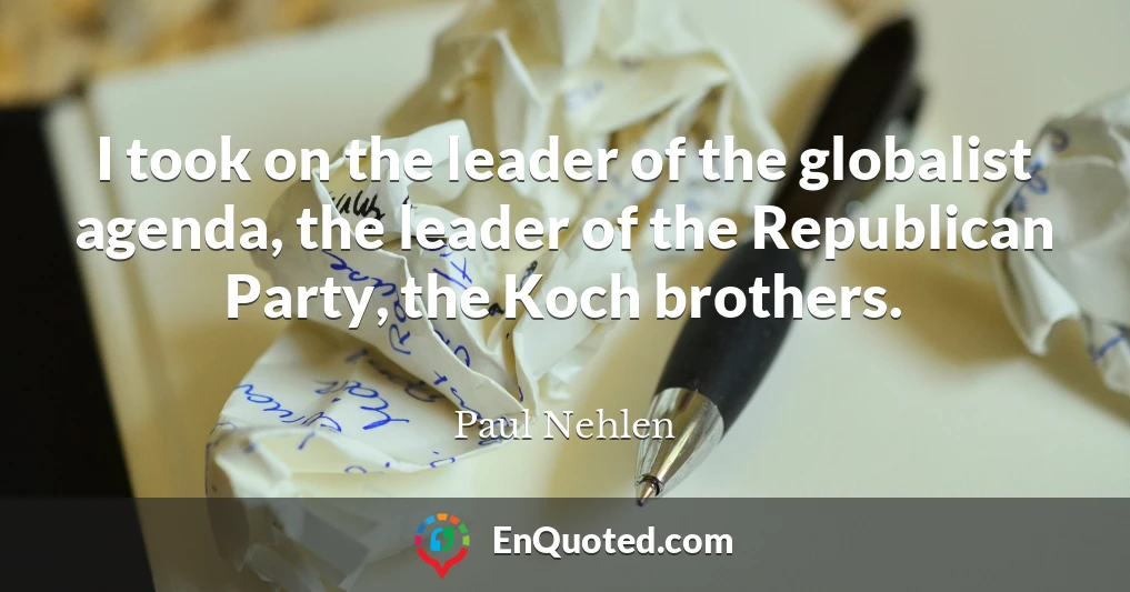 I took on the leader of the globalist agenda, the leader of the Republican Party, the Koch brothers.