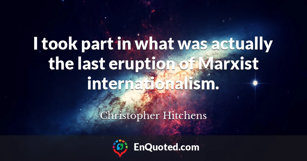 I took part in what was actually the last eruption of Marxist internationalism.