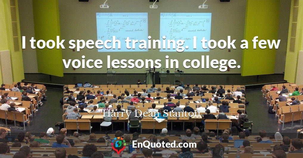 I took speech training. I took a few voice lessons in college.
