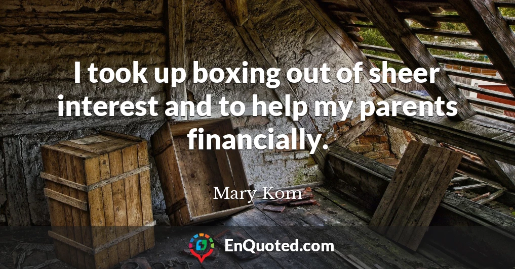 I took up boxing out of sheer interest and to help my parents financially.