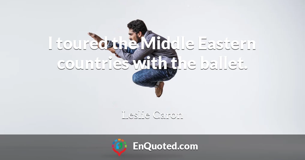 I toured the Middle Eastern countries with the ballet.