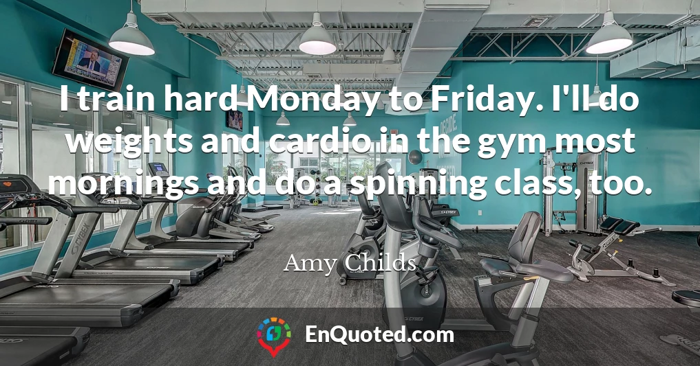 I train hard Monday to Friday. I'll do weights and cardio in the gym most mornings and do a spinning class, too.