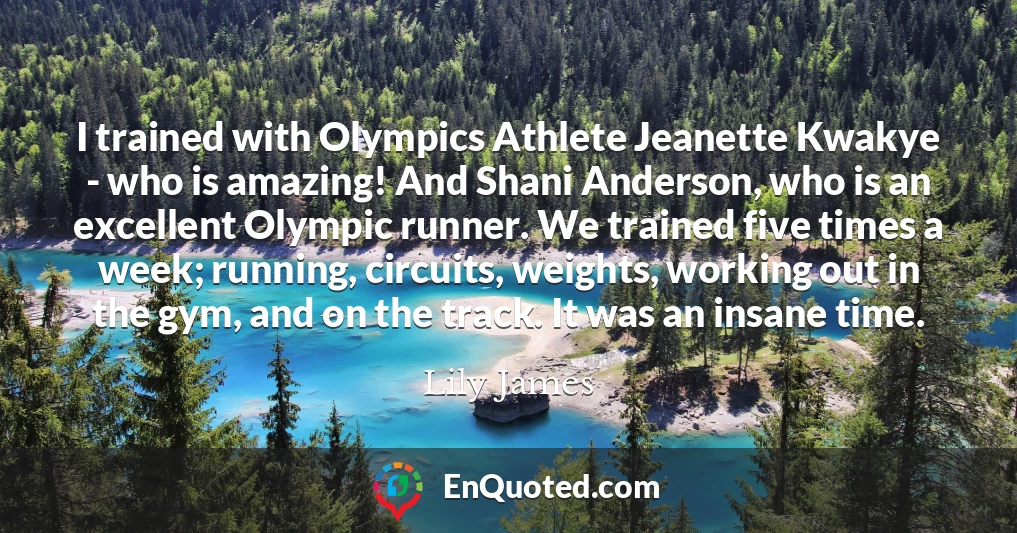 I trained with Olympics Athlete Jeanette Kwakye - who is amazing! And Shani Anderson, who is an excellent Olympic runner. We trained five times a week; running, circuits, weights, working out in the gym, and on the track. It was an insane time.