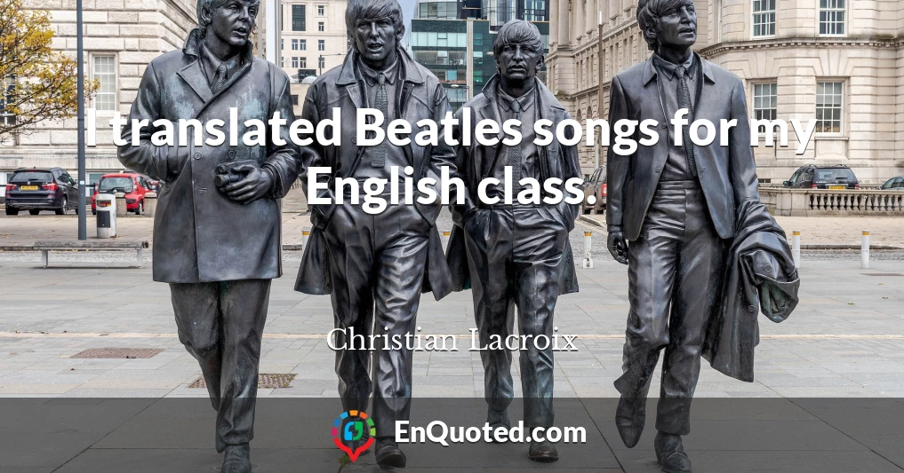 I translated Beatles songs for my English class.