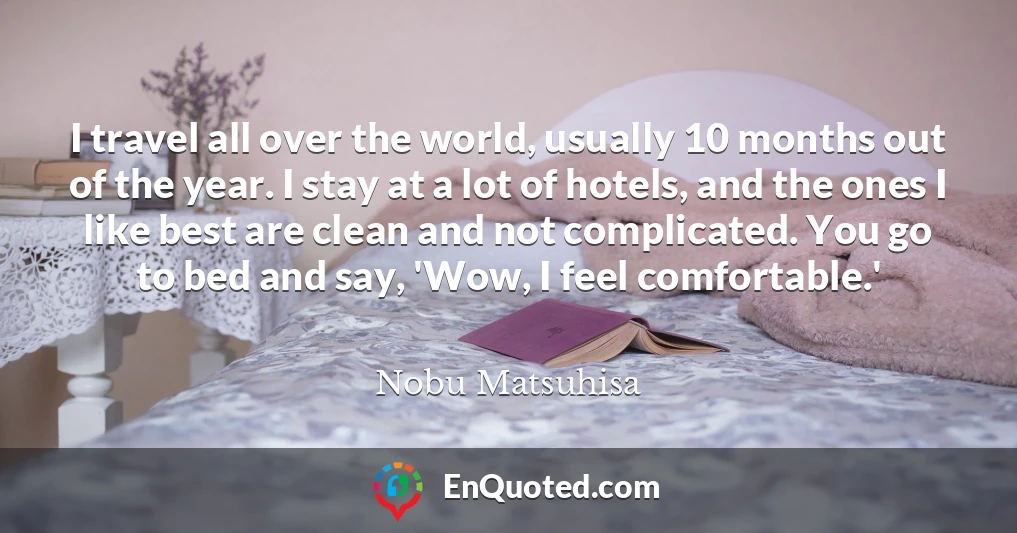 I travel all over the world, usually 10 months out of the year. I stay at a lot of hotels, and the ones I like best are clean and not complicated. You go to bed and say, 'Wow, I feel comfortable.'