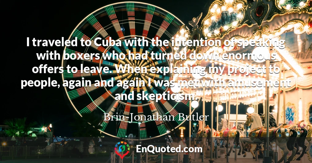 I traveled to Cuba with the intention of speaking with boxers who had turned down enormous offers to leave. When explaining my project to people, again and again I was met with amusement and skepticism.