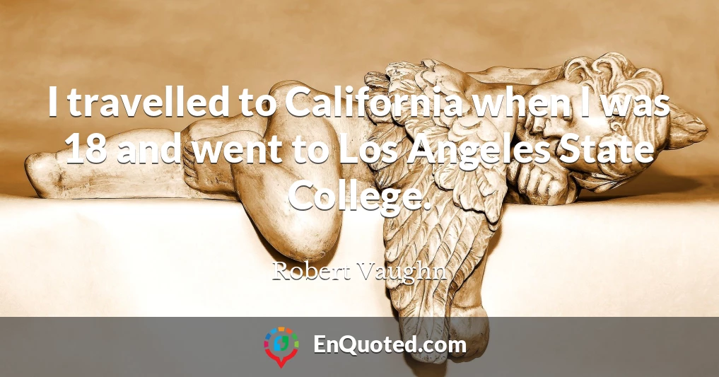 I travelled to California when I was 18 and went to Los Angeles State College.