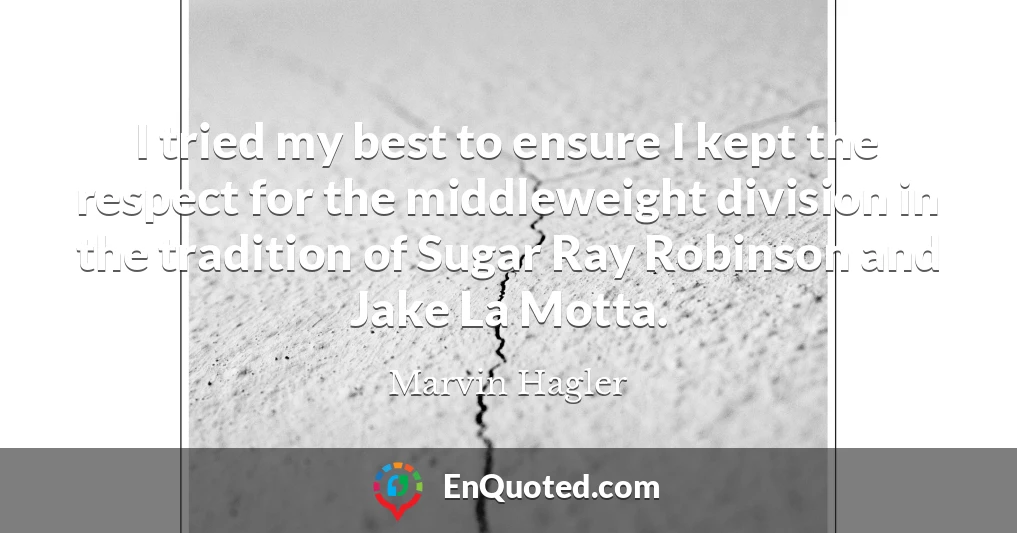 I tried my best to ensure I kept the respect for the middleweight division in the tradition of Sugar Ray Robinson and Jake La Motta.