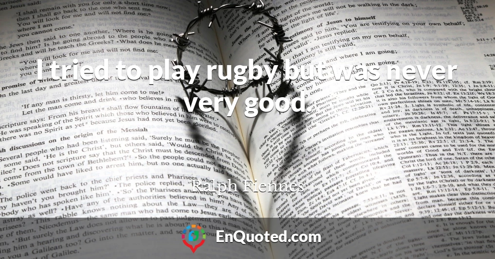I tried to play rugby but was never very good.