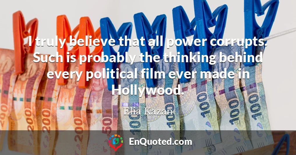 I truly believe that all power corrupts. Such is probably the thinking behind every political film ever made in Hollywood.