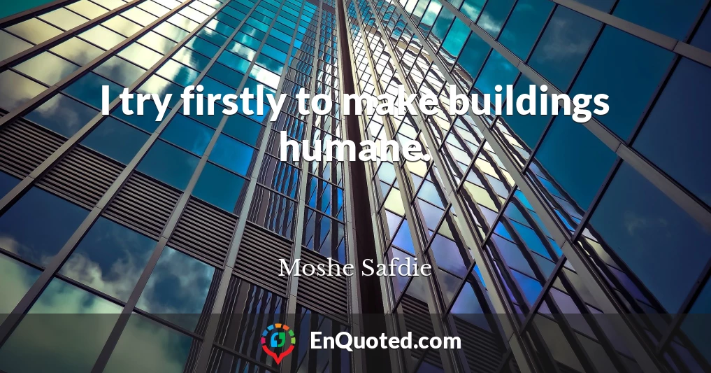 I try firstly to make buildings humane.