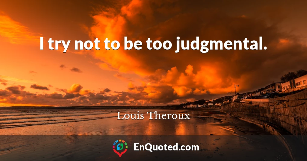 I try not to be too judgmental.
