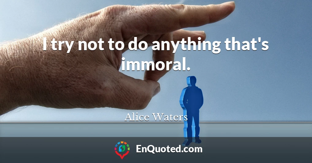 I try not to do anything that's immoral.