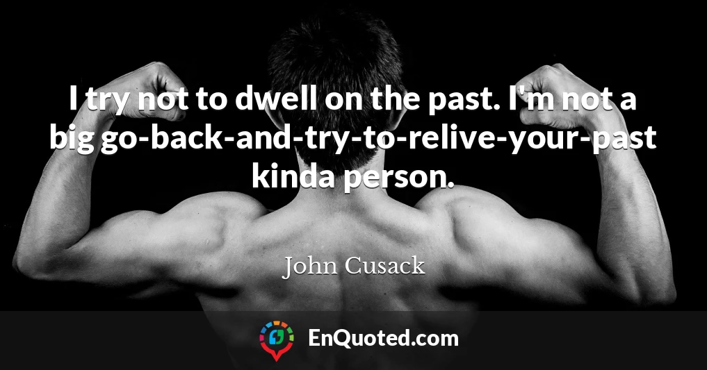 I try not to dwell on the past. I'm not a big go-back-and-try-to-relive-your-past kinda person.